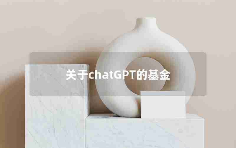 关于chatGPT的基金 关于chatGPT的基金