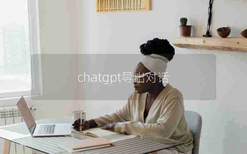 chatgpt导出对话 chatgpt导出对话