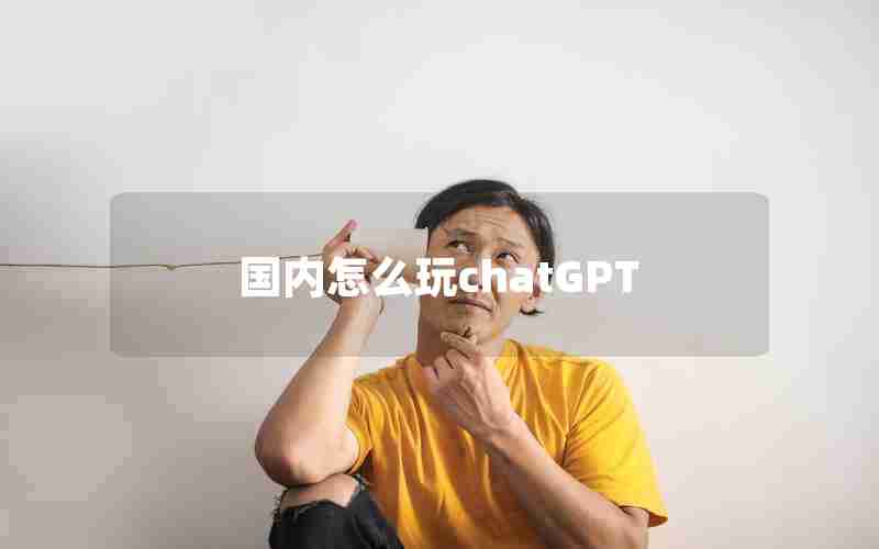 国内怎么玩chatGPT 国内怎么玩chatGPT