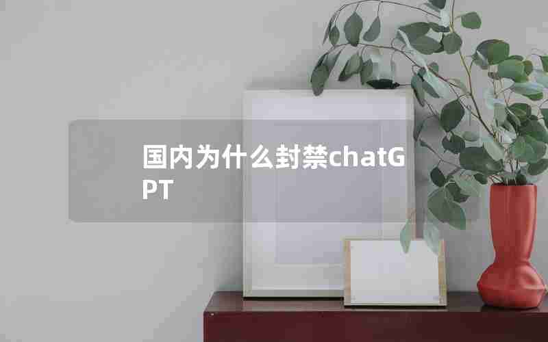国内为什么封禁chatGPT 国内为什么封禁chatGPT