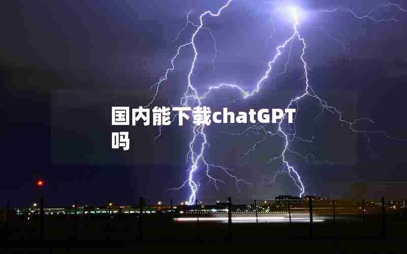 国内能下载chatGPT吗 国内能下载chatGPT吗