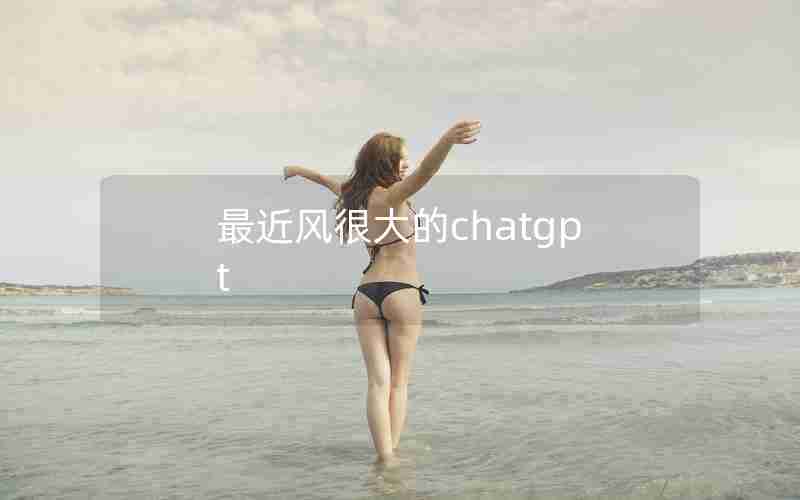 最近风很大的chatgpt 最近风很大的chatgpt