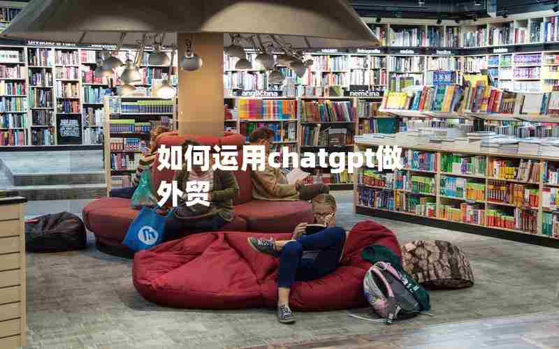 如何运用chatgpt做外贸 如何运用chatgpt做外贸