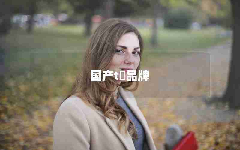 国产t桖品牌 国产t桖品牌