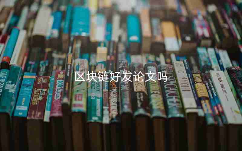区块链好发论文吗 区块链好发论文吗