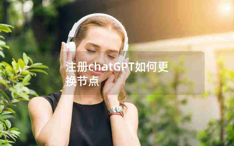 注册chatGPT如何更换节点 注册chatGPT如何更换节点