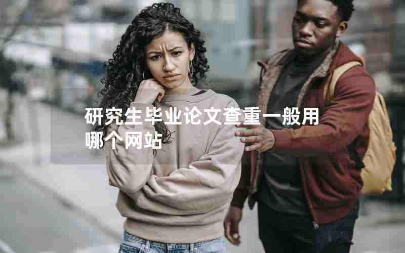 研究生毕业论文查重一般用哪个网站 研究生毕业论文查重一般用哪个网站
