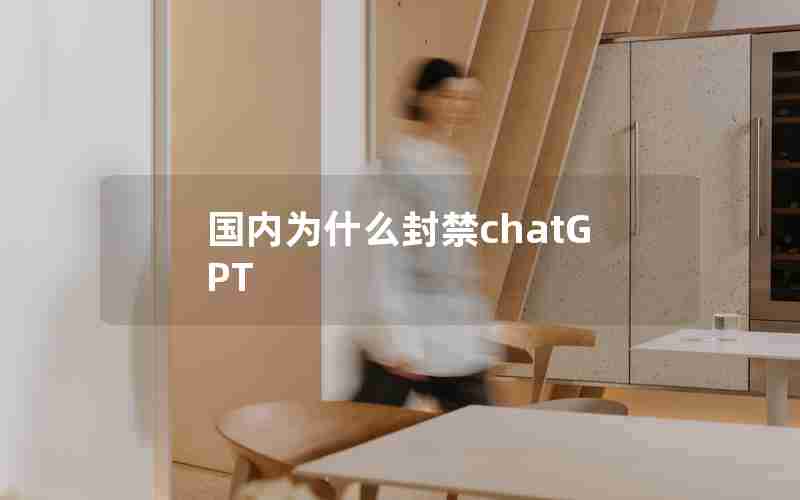 国内为什么封禁chatGPT 国内为什么封禁chatGPT