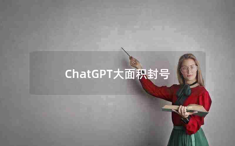 ChatGPT大面积封号 ChatGPT大面积封号