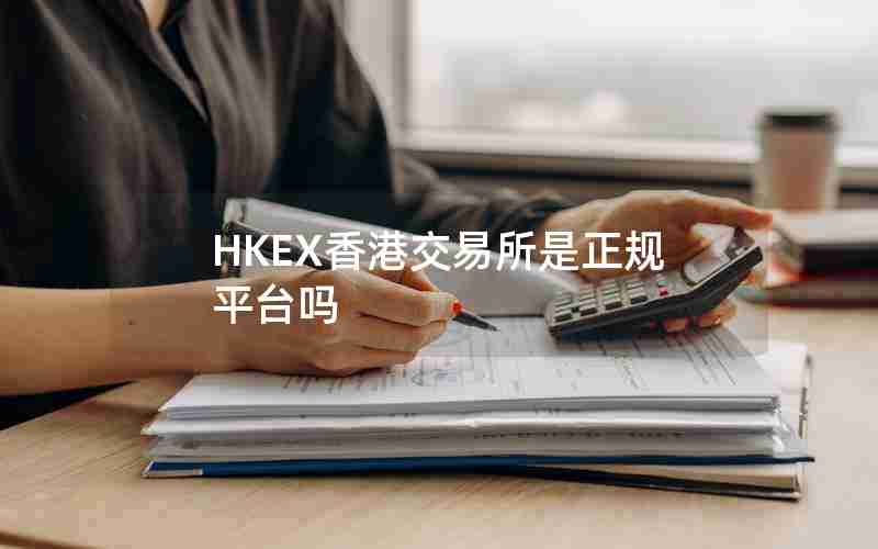HKEX香港交易所是正规平台吗 HKEX香港交易所是正规平台吗