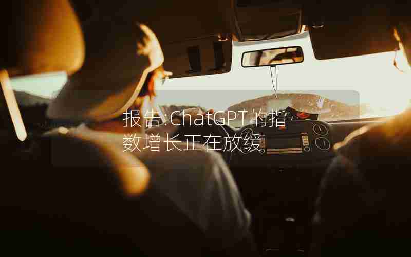 报告:ChatGPT的指数增长正在放缓 报告:ChatGPT的指数增长正在放缓