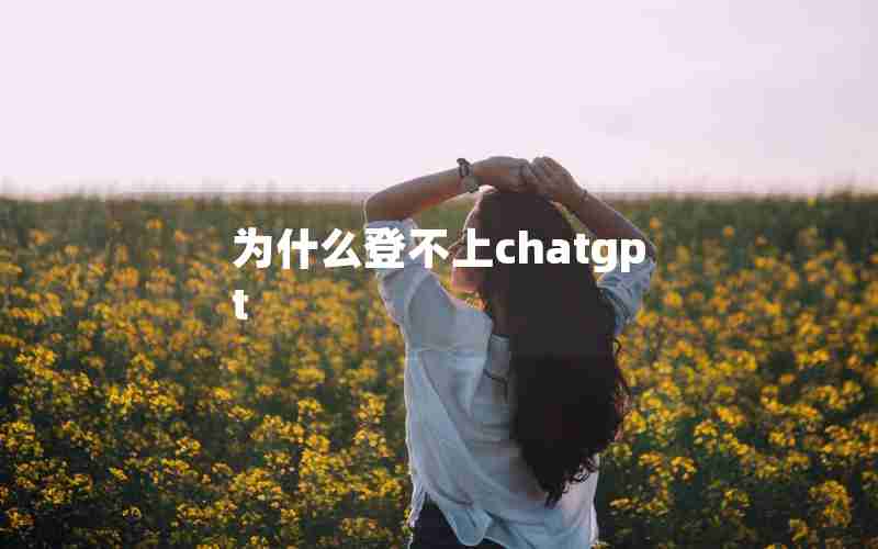 为什么登不上chatgpt 为什么登不上chatgpt