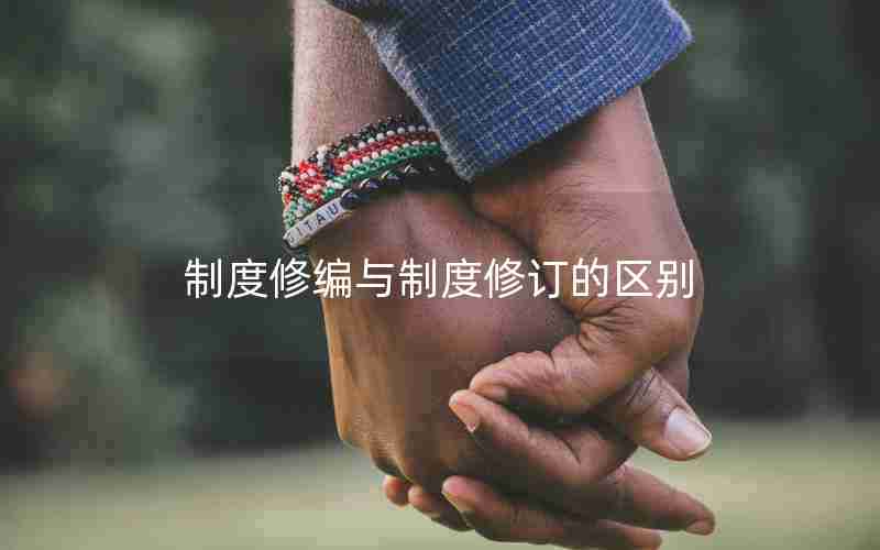 制度修编与制度修订的区别