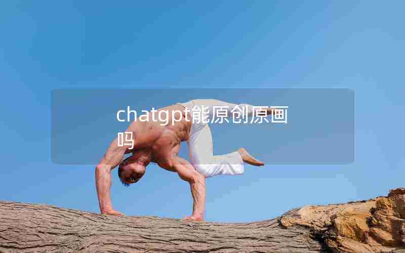 chatgpt能原创原画吗 chatgpt能原创原画吗