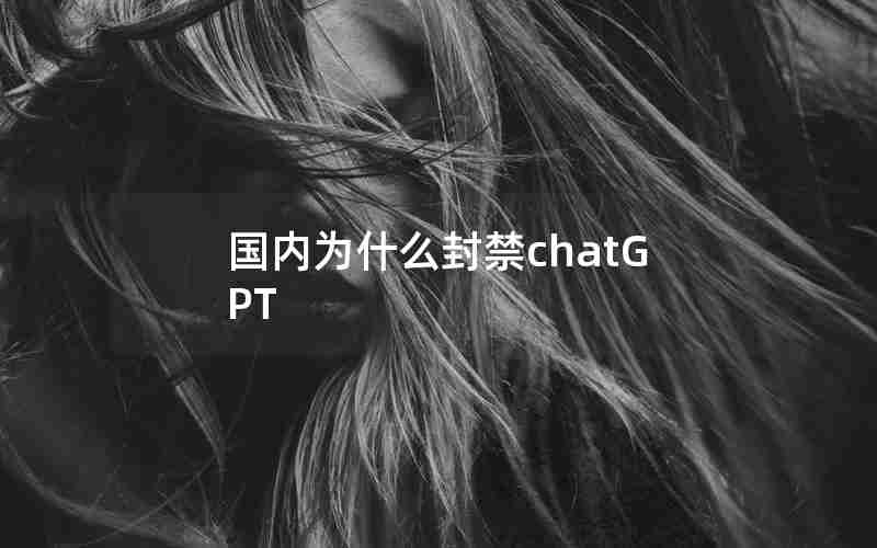 国内为什么封禁chatGPT 国内为什么封禁chatGPT