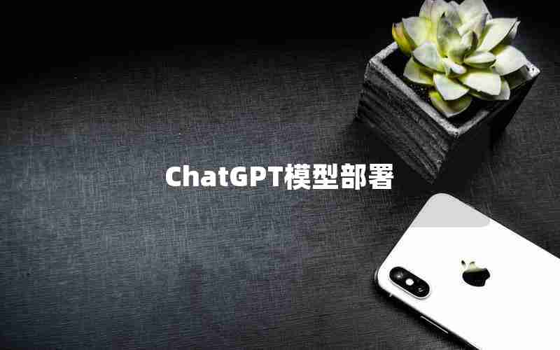 ChatGPT模型部署 ChatGPT模型部署