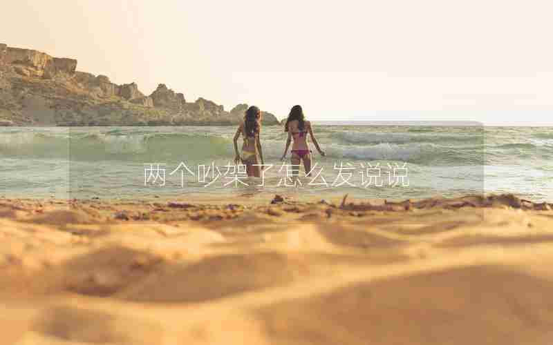 两个吵架了怎么发说说 两个吵架了怎么发说说