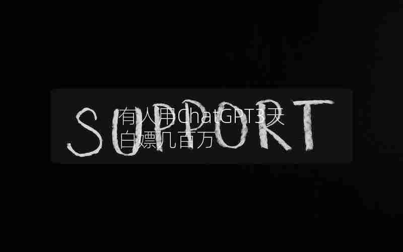 有人用ChatGPT3天白嫖几百万 有人用ChatGPT3天白嫖几百万