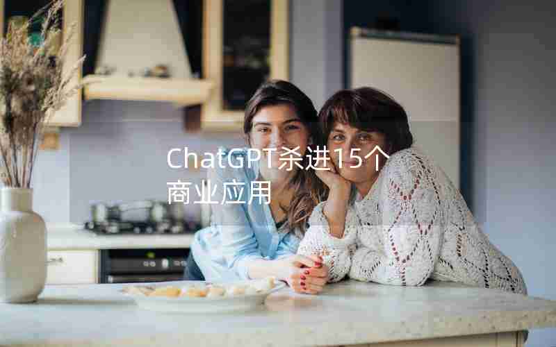 ChatGPT杀进15个商业应用 ChatGPT杀进15个商业应用
