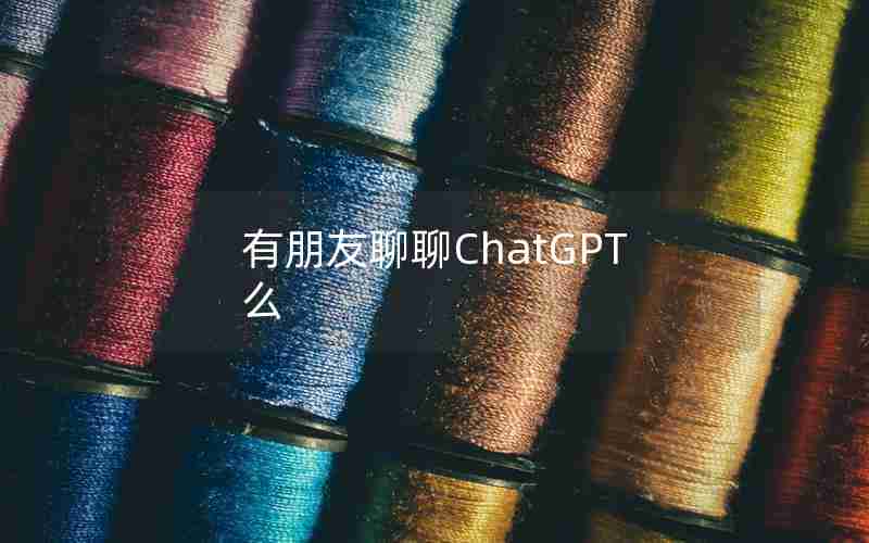 有朋友聊聊ChatGPT么