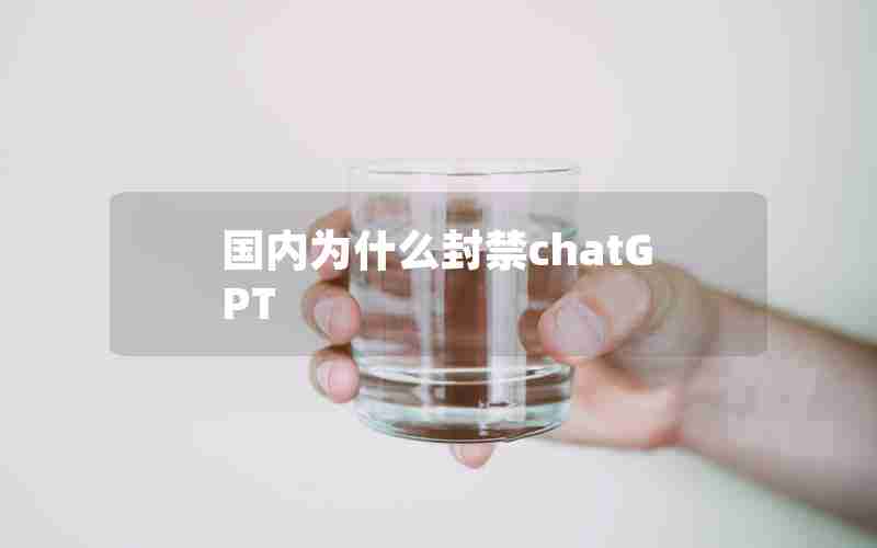 国内为什么封禁chatGPT 国内为什么封禁chatGPT