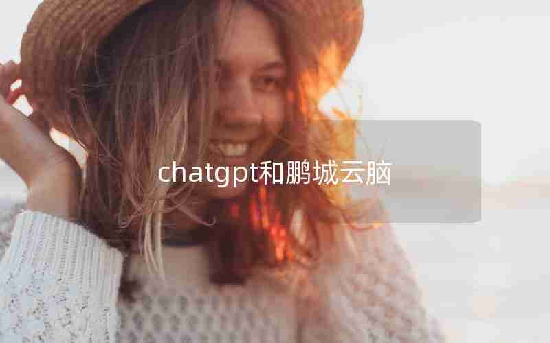 chatgpt和鹏城云脑 chatgpt和鹏城云脑