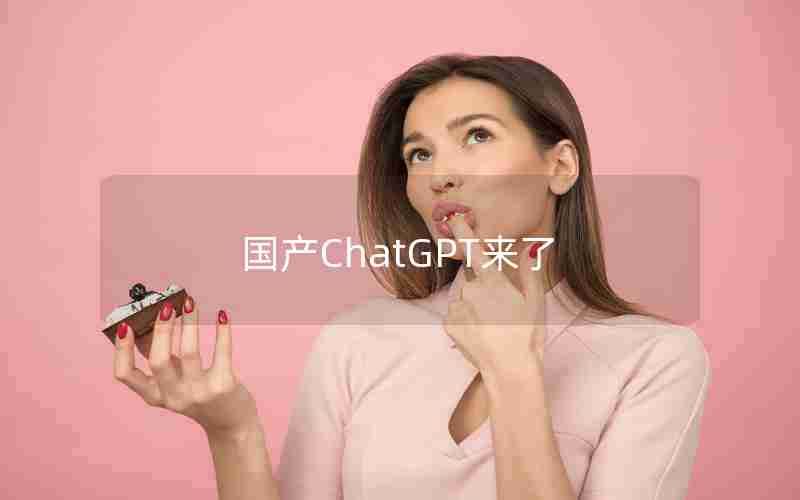 国产ChatGPT来了 国产ChatGPT来了