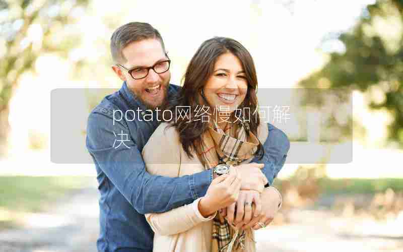 potato网络慢如何解决 potato网络慢如何解决