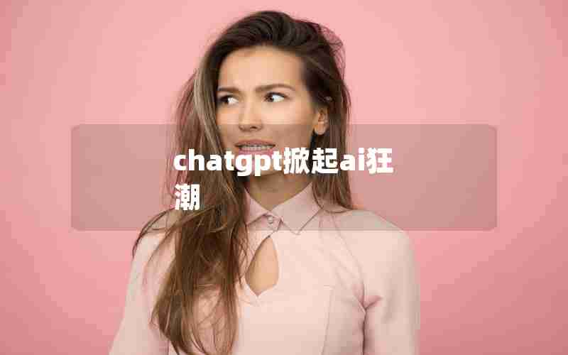 chatgpt掀起ai狂潮 chatgpt掀起ai狂潮