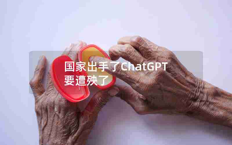 国家出手了ChatGPT要遭殃了