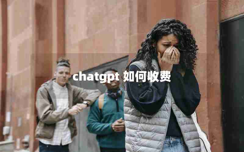 chatgpt 如何收费 chatgpt 如何收费