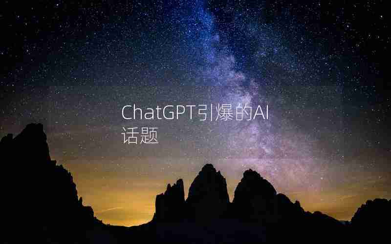 ChatGPT引爆的AI话题 ChatGPT引爆的AI话题