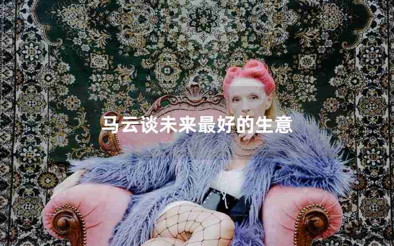 马云谈未来最好的生意 马云谈未来最好的生意