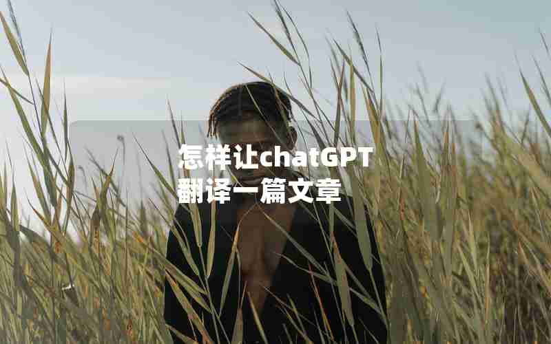 怎样让chatGPT 翻译一篇文章 怎样让chatGPT 翻译一篇文章