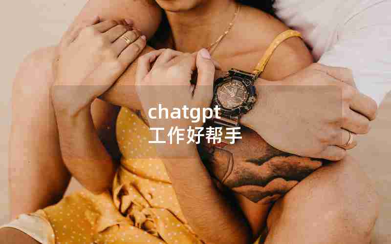 chatgpt 工作好帮手 chatgpt 工作好帮手