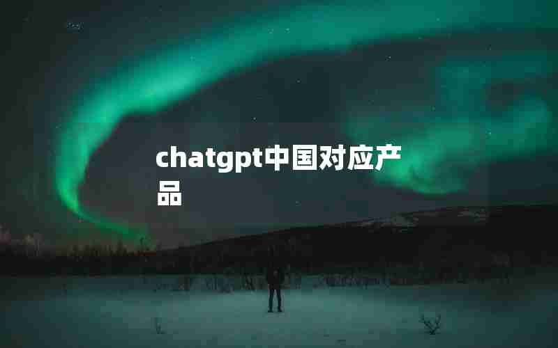 chatgpt中国对应产品 chatgpt中国对应产品
