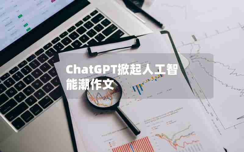 ChatGPT掀起人工智能潮作文 ChatGPT掀起人工智能潮作文