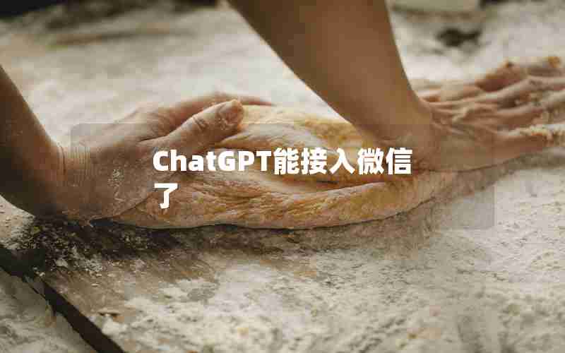 ChatGPT能接入微信了 ChatGPT能接入微信了
