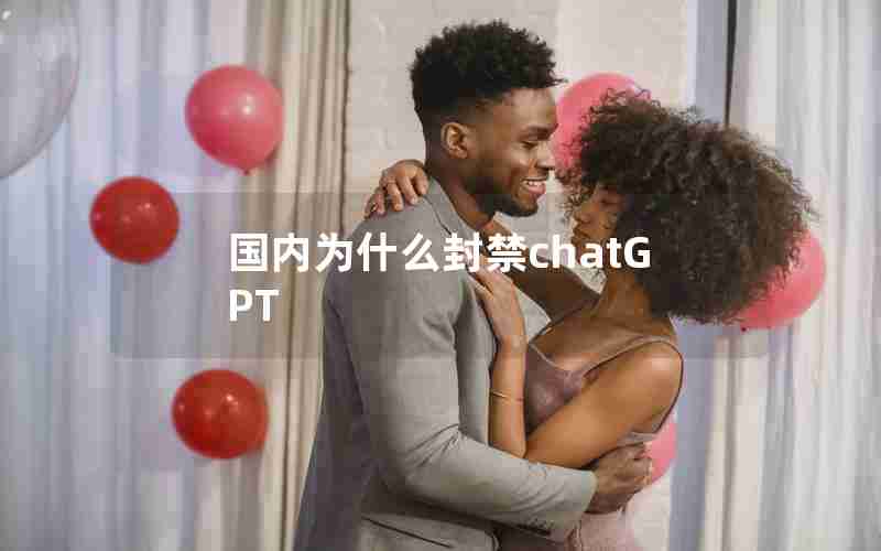 国内为什么封禁chatGPT 国内为什么封禁chatGPT