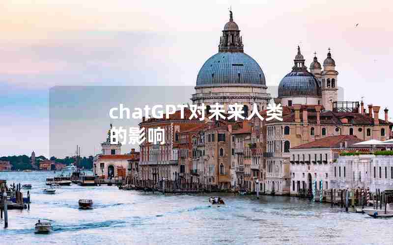 chatGPT对未来人类的影响 chatGPT对未来人类的影响