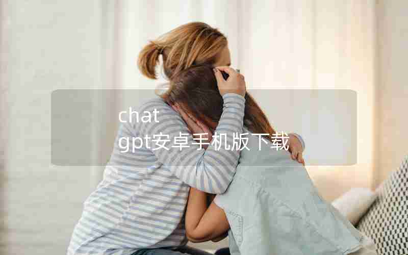 chat gpt安卓手机版下载
