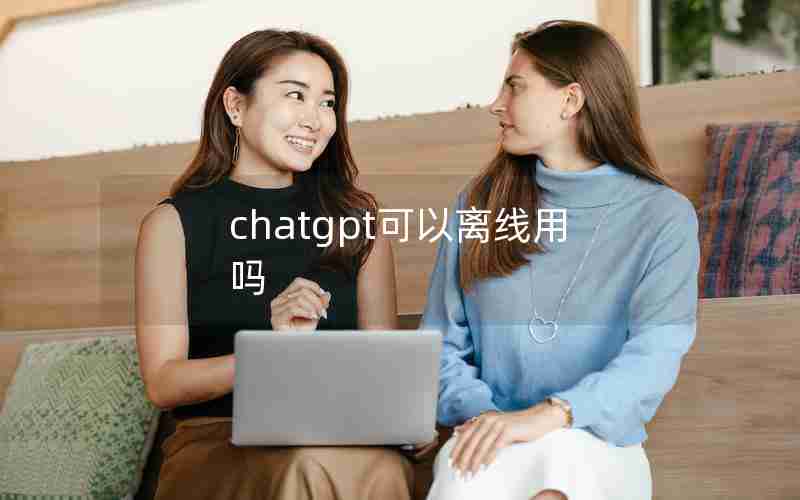 chatgpt可以离线用吗 chatgpt可以离线用吗