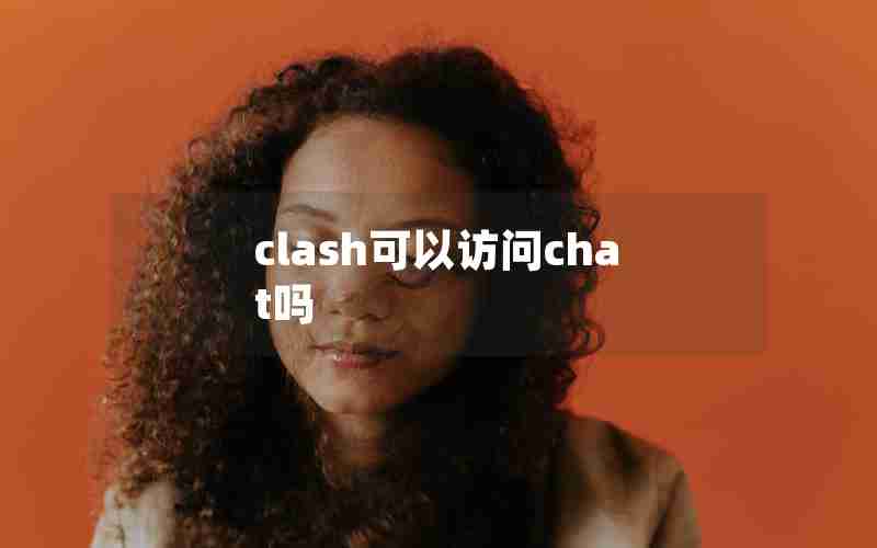 clash可以访问chat吗 clash可以访问chat吗