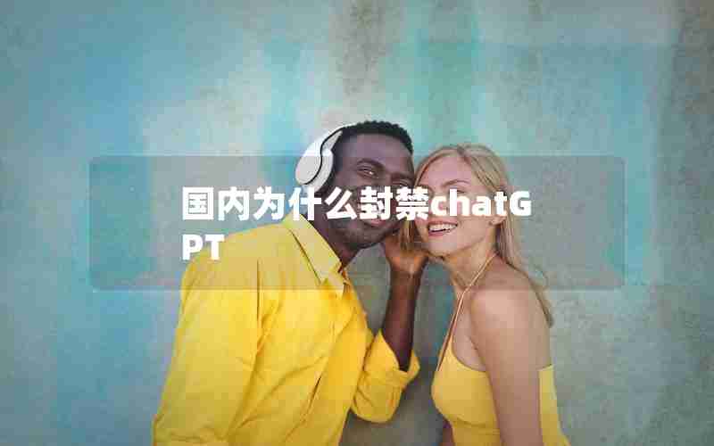 国内为什么封禁chatGPT 国内为什么封禁chatGPT