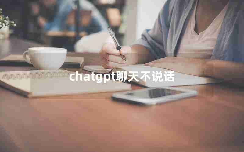 chatgpt聊天不说话 chatgpt聊天不说话