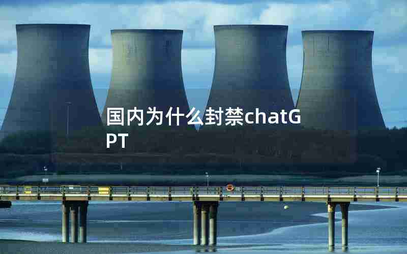 国内为什么封禁chatGPT 国内为什么封禁chatGPT