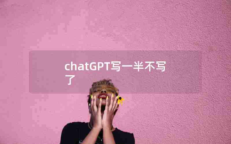 chatGPT写一半不写了 chatGPT写一半不写了