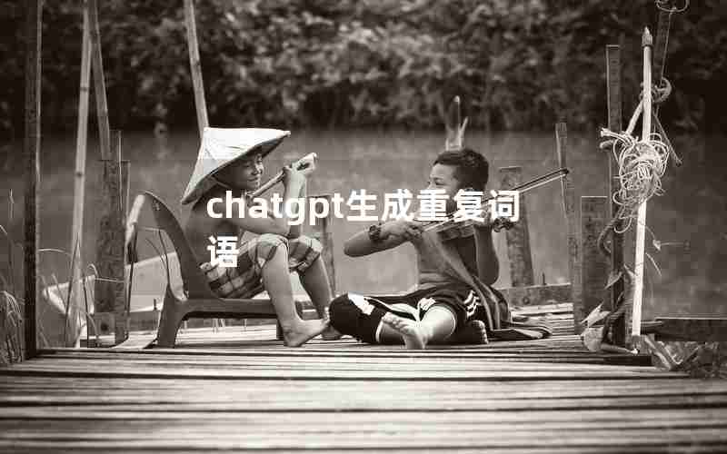 chatgpt生成重复词语 chatgpt生成重复词语