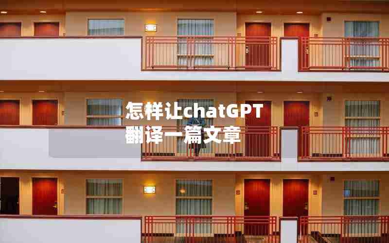 怎样让chatGPT 翻译一篇文章 怎样让chatGPT 翻译一篇文章