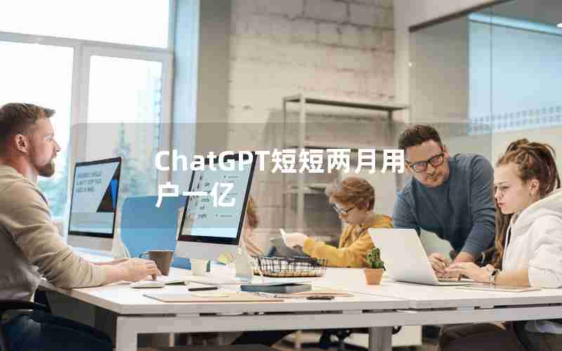 ChatGPT短短两月用户一亿 ChatGPT短短两月用户一亿